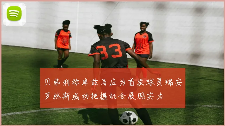 贝弗利称库兹马应为首发球员瑞安罗林斯成功把握机会展现实力