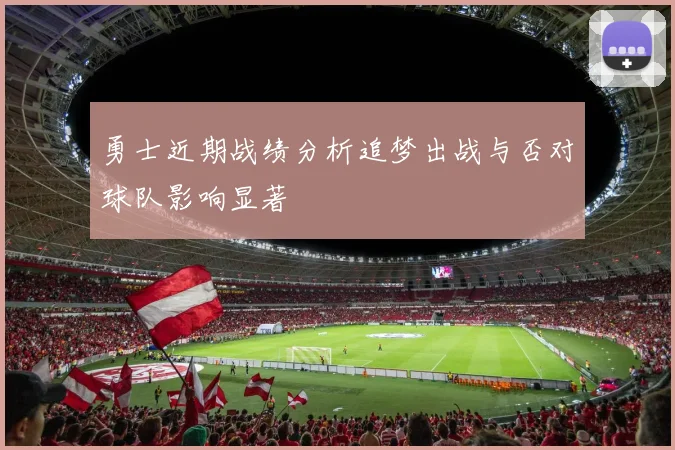 勇士近期战绩分析追梦出战与否对球队影响显著