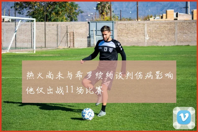 热火尚未与希罗续约谈判伤病影响他仅出战11场比赛