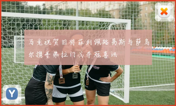 马竞祝贺旧将菲利佩路易斯与萨乌尔携手弗拉门戈夺冠喜讯