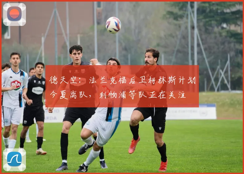 德天空：法兰克福后卫柯林斯计划今夏离队，利物浦等队正在关注