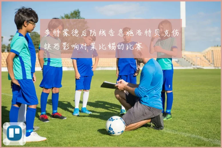 多特蒙德后防线告急施洛特贝克伤缺恐影响对莱比锡的比赛
