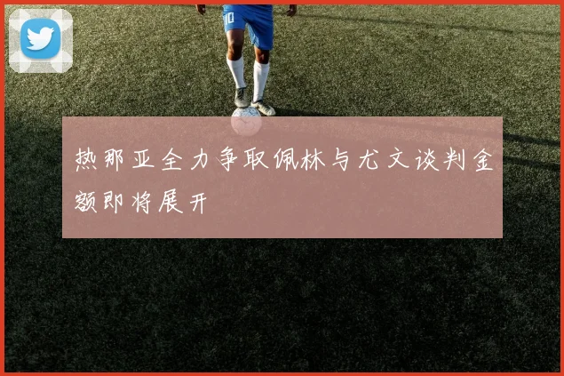 热那亚全力争取佩林与尤文谈判金额即将展开