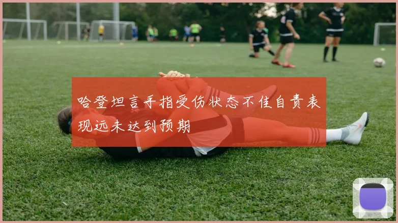 哈登坦言手指受伤状态不佳自责表现远未达到预期