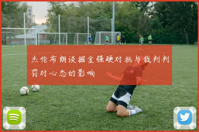 杰伦布朗谈掘金强硬对抗与裁判判罚对心态的影响
