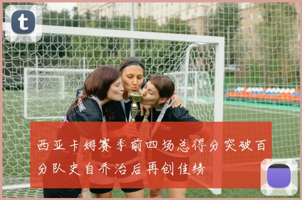 西亚卡姆赛季前四场总得分突破百分队史自乔治后再创佳绩